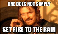 One does not simply set fire to the rain