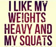 I like my weights heavy and my squats down low