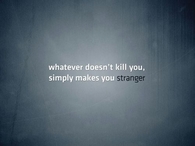 Whatever doesnt kill you makes you stranger