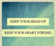 Keep your head up, keep your heart strong