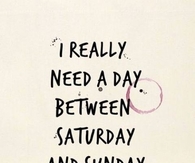 I really need a day between saturday and sunday