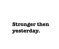 Stronger then yesterday