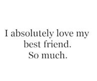I absolutely love my best friend so much