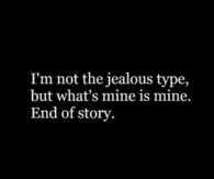 Im not the jealous type but whats mine is mine