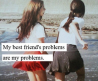 My best friends problems are my problems