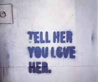 tell her you love her