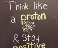 Think like a proton and stay positive