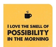 I love the smell of possibility in the morning