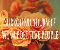 Surrond yourself with positive people
