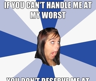 If you can't handle me at my worst