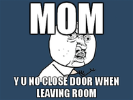 Mom Y U NO Close Door When Leaving Room
