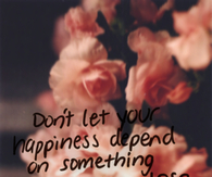 Dont let your happiness depend