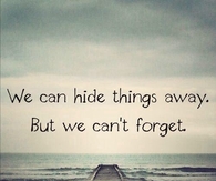 We can hide things away but cant forget