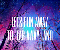 Lets run away to far away land
