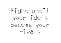 FIght until your idols become your rivals