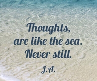 Thoughts are like the sea, never still.