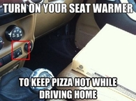 Turn On Seat warmer to keep pizza hot