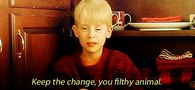 Keep the change you filthy animal