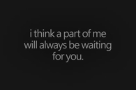 A part of me will always be waiting for you