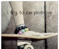 I try to be positive