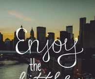 Enjoy the little things