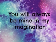 You will always be mind in my imagination
