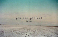 You are perfect to me