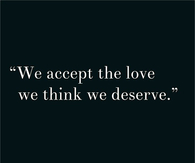We accept the love we think we deserve