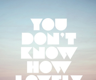 You dont know how lovely you are