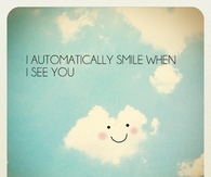 I automatically smile when i see you