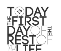 Today is the first day of the rest of your life