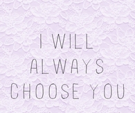 I will always choose you