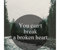 You cant break a broken heart