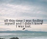 I was finding myself and I didn't know I was lost