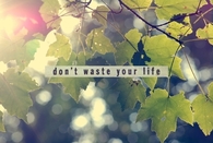 Dont waste your life