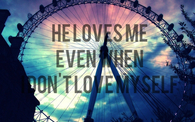 He loves me even when I dont love myself