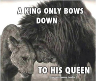 A king only bows down to his queen