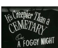 Its creepier than a cemetary on a foggy night