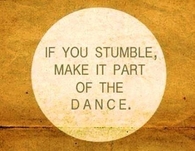 If you stumble, make it part of the dance.