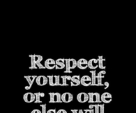 Respect yourself or no one else will respect you