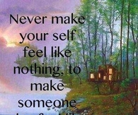 never make yourself feel like nothing