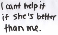 I cant help it if shes better than me