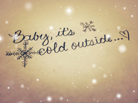 Baby its cold outside