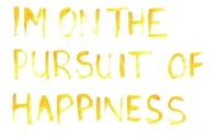 Im on the pursuit of happiness