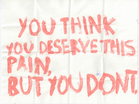 You think you deserve this pain but you dont