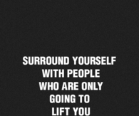 Surround yourself with people who lift you higher