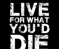 Live for what youd die for