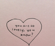 You are so lovely, you know?