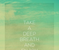 Take a deep breath and enjoy your life