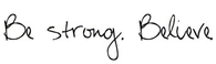 Be strong. Believe